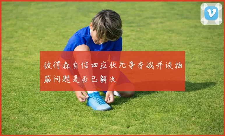 彼得森自信回应状元争夺战并谈抽筋问题是否已解决