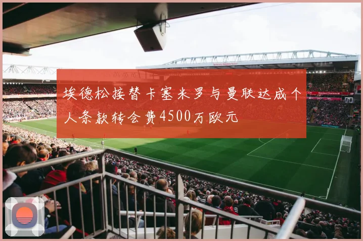 埃德松接替卡塞米罗与曼联达成个人条款转会费4500万欧元