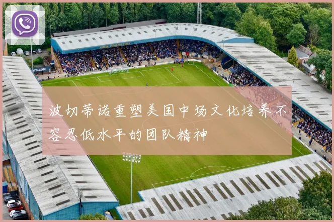 波切蒂诺重塑美国中场文化培养不容忍低水平的团队精神