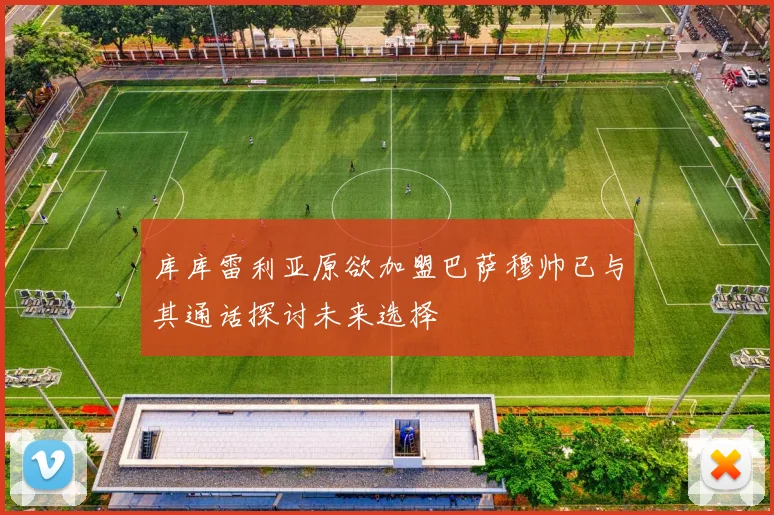 库库雷利亚原欲加盟巴萨穆帅已与其通话探讨未来选择