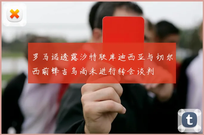 罗马诺透露沙特联库迪西亚与切尔西前锋吉乌尚未进行转会谈判