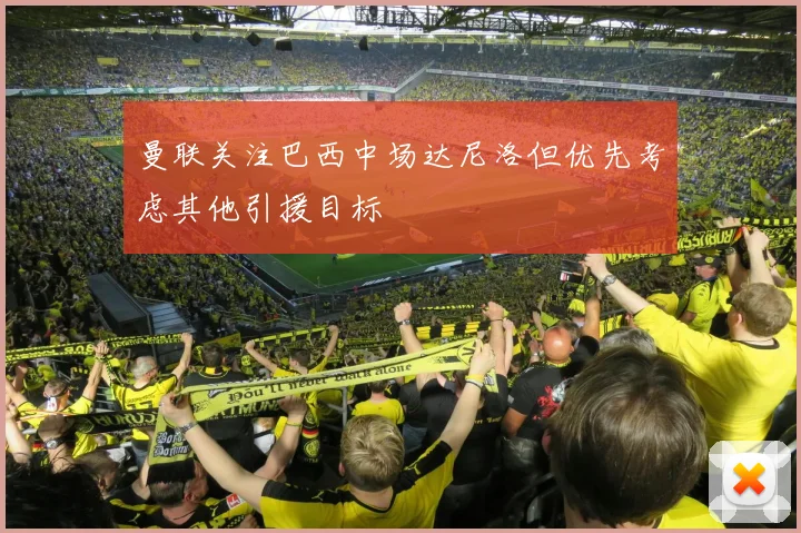 曼联关注巴西中场达尼洛但优先考虑其他引援目标