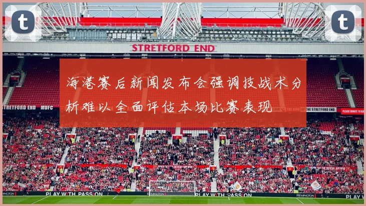 海港赛后新闻发布会强调技战术分析难以全面评估本场比赛表现