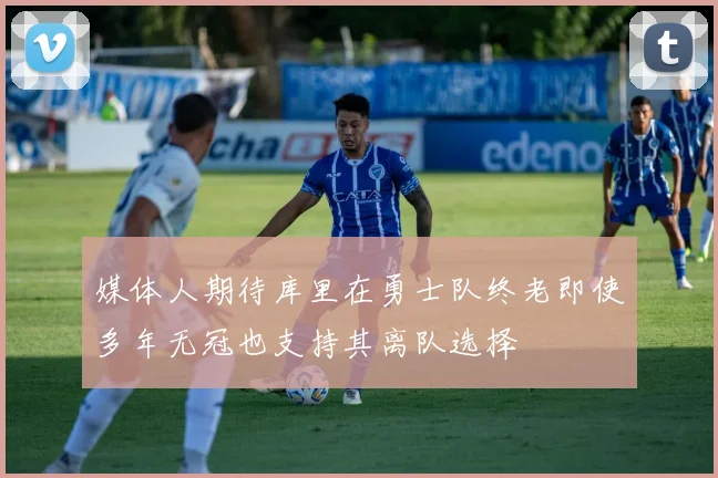 媒体人期待库里在勇士队终老即使多年无冠也支持其离队选择