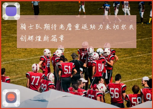 骑士队期待老詹重返助力米切尔共创辉煌新篇章