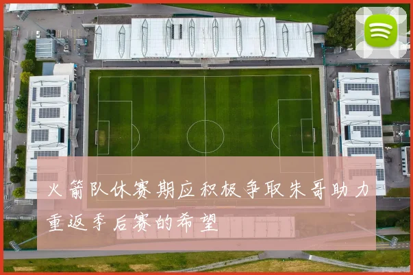 火箭队休赛期应积极争取朱哥助力重返季后赛的希望