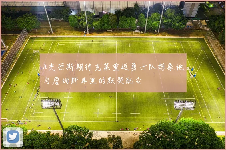 A史密斯期待克莱重返勇士队想象他与詹姆斯库里的默契配合