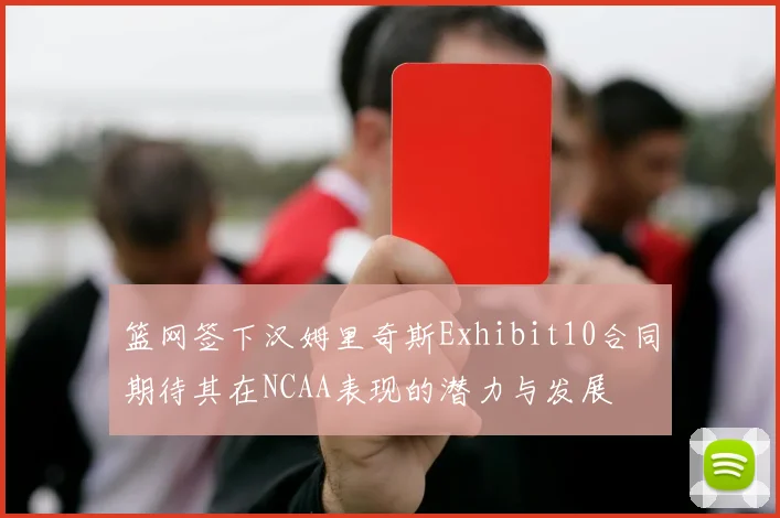 篮网签下汉姆里奇斯Exhibit10合同期待其在NCAA表现的潜力与发展