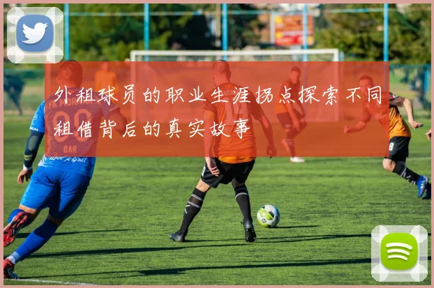 外租球员的职业生涯拐点探索不同租借背后的真实故事