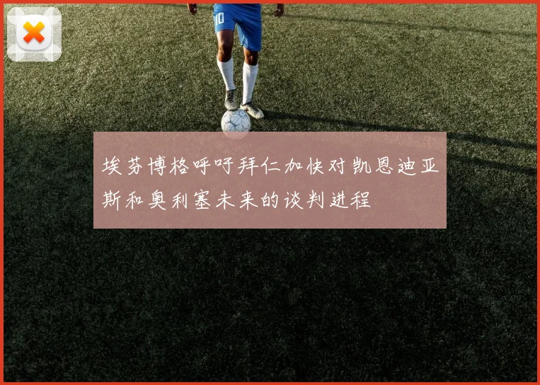 埃芬博格呼吁拜仁加快对凯恩迪亚斯和奥利塞未来的谈判进程