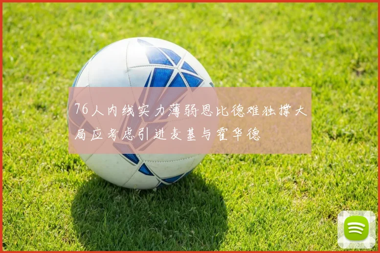 76人内线实力薄弱恩比德难独撑大局应考虑引进麦基与霍华德