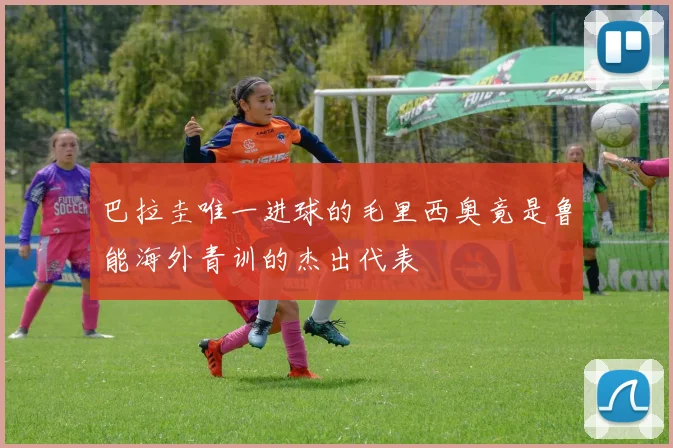 巴拉圭唯一进球的毛里西奥竟是鲁能海外青训的杰出代表